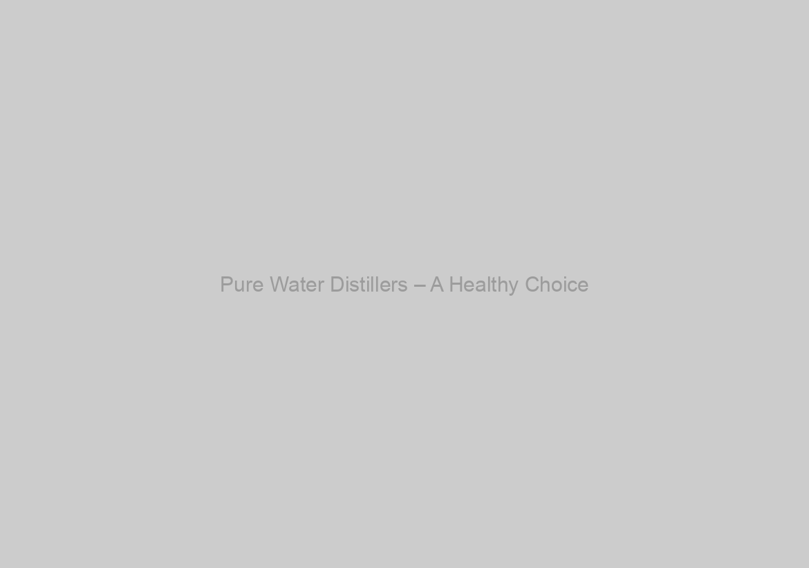 Pure Water Distillers – A Healthy Choice